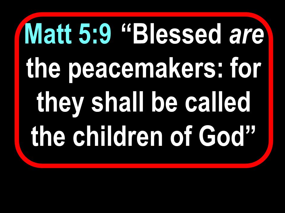 Matt 5:9 4 Blessed are the peacemakers: for they shall be called the children of God