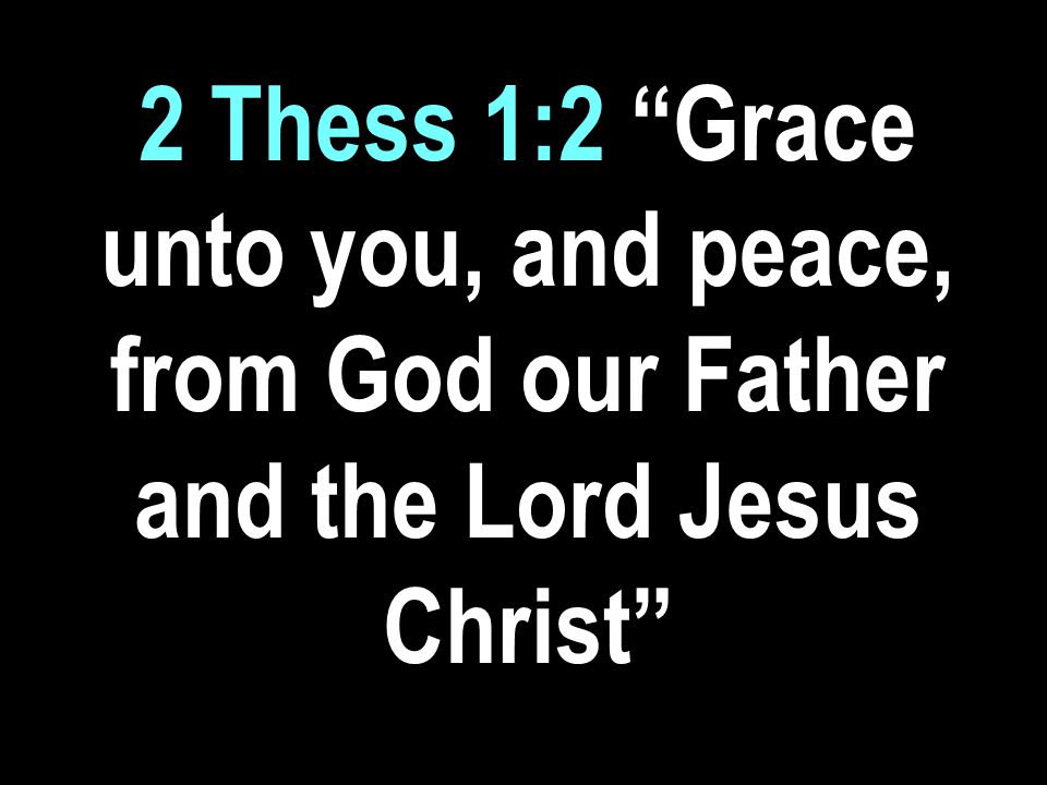 2 Thess 1:2 Grace unto you, and peace, from God our Father and the Lord Jesus Christ