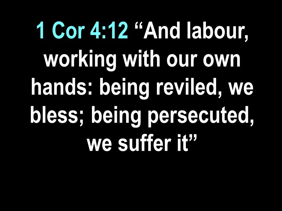 1 Cor 4:12 And labour, working with our own hands: being reviled, we bless; being persecuted, we suffer it