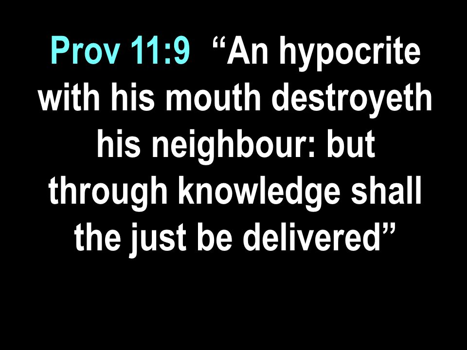 Prov 11:9- An hypocrite with his mouth destroyeth his neighbour: but through knowledge shall the just be delivered