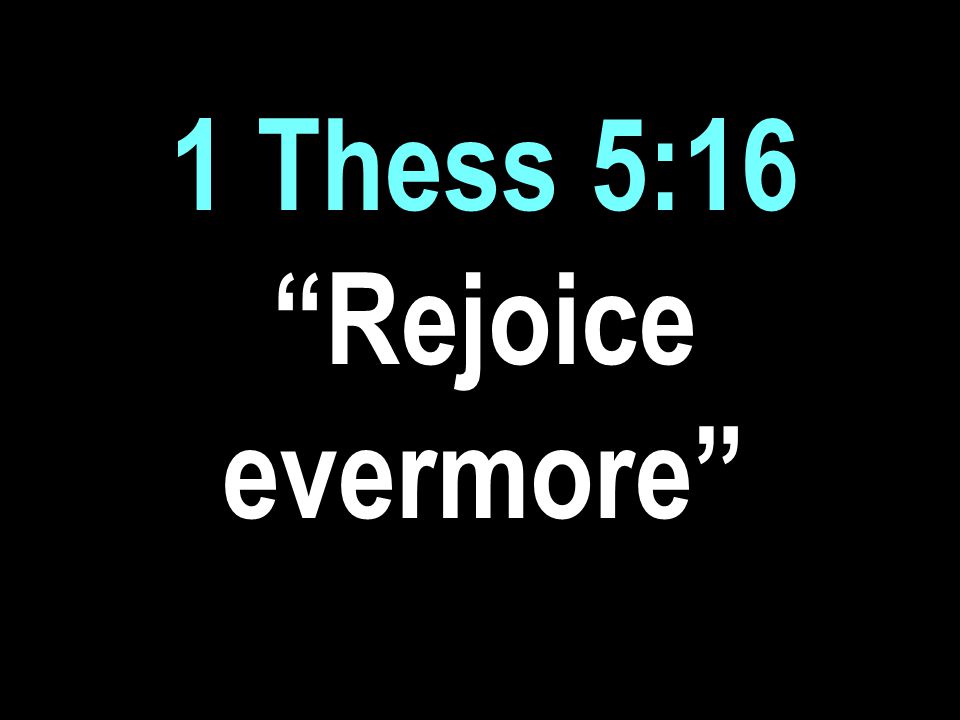 1 Thess 5:16 Rejoice evermore