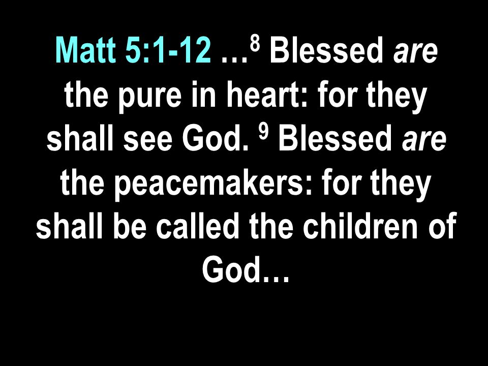 Matt 5:1-12 … 8 Blessed are the pure in heart: for they shall see God.