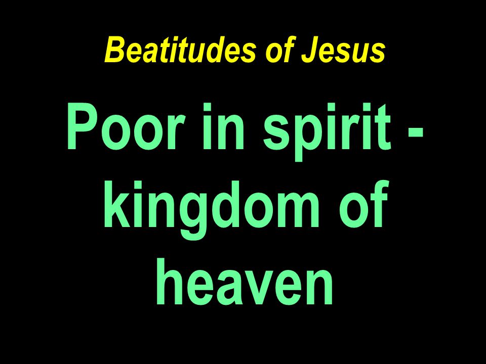 Beatitudes of Jesus Poor in spirit - kingdom of heaven