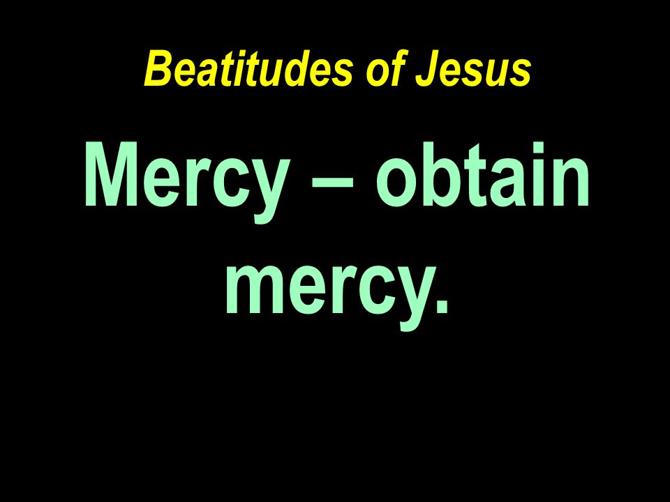 Beatitudes of Jesus Mercy – obtain mercy.