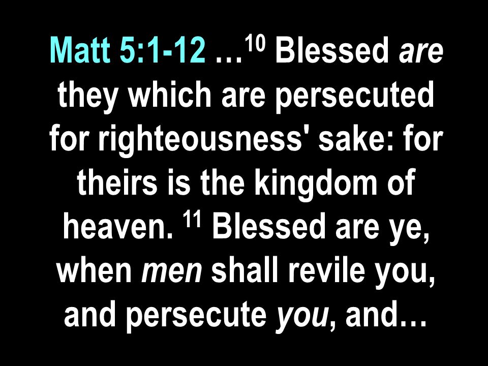 Matt 5:1-12 … 10 Blessed are they which are persecuted for righteousness sake: for theirs is the kingdom of heaven.