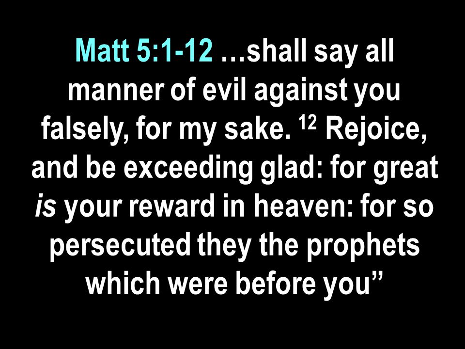 Matt 5:1-12 …shall say all manner of evil against you falsely, for my sake.