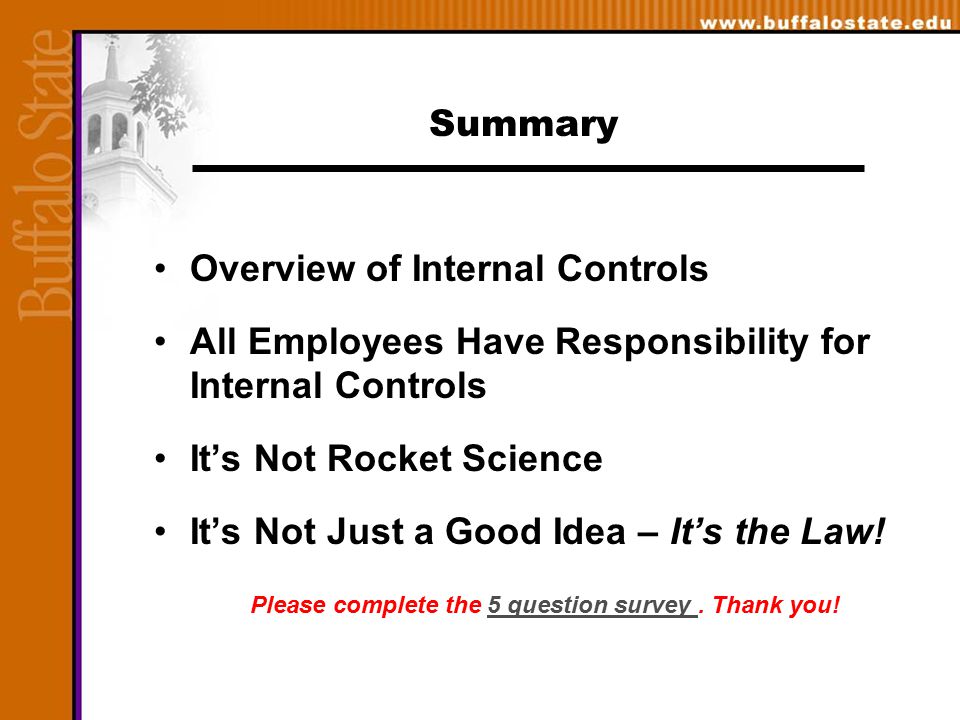 Summary Overview of Internal Controls All Employees Have Responsibility for Internal Controls It’s Not Rocket Science It’s Not Just a Good Idea – It’s the Law.
