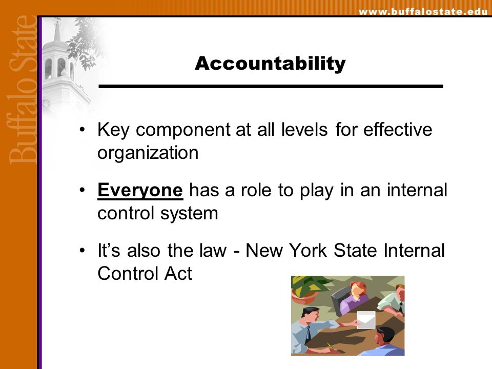 Accountability Key component at all levels for effective organization Everyone has a role to play in an internal control system It’s also the law - New York State Internal Control Act