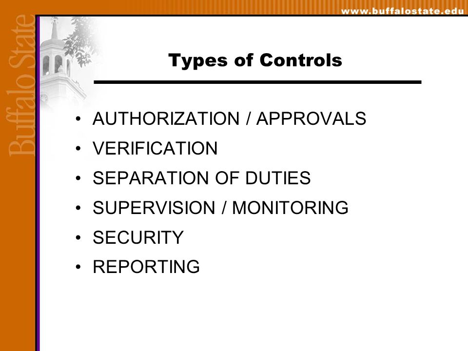 Types of Controls AUTHORIZATION / APPROVALS VERIFICATION SEPARATION OF DUTIES SUPERVISION / MONITORING SECURITY REPORTING