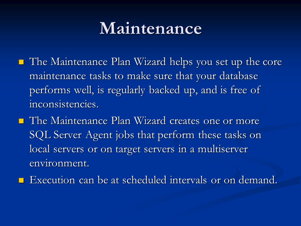 Maintenance The Maintenance Plan Wizard helps you set up the core maintenance tasks to make sure that your database performs well, is regularly backed up, and is free of inconsistencies.