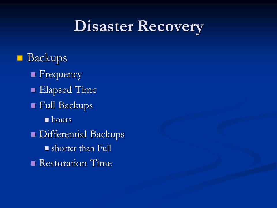 Disaster Recovery Backups Backups Frequency Frequency Elapsed Time Elapsed Time Full Backups Full Backups hours hours Differential Backups Differential Backups shorter than Full shorter than Full Restoration Time Restoration Time