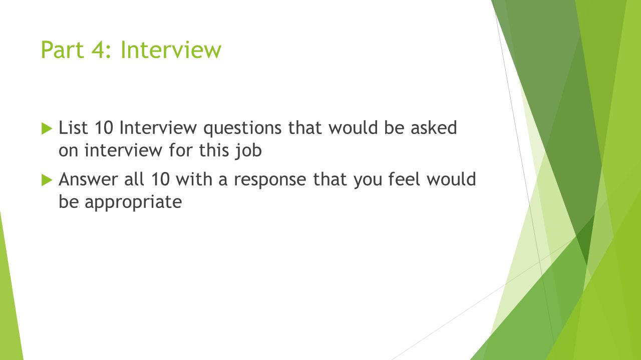 Part 4: Interview  List 10 Interview questions that would be asked on interview for this job  Answer all 10 with a response that you feel would be appropriate