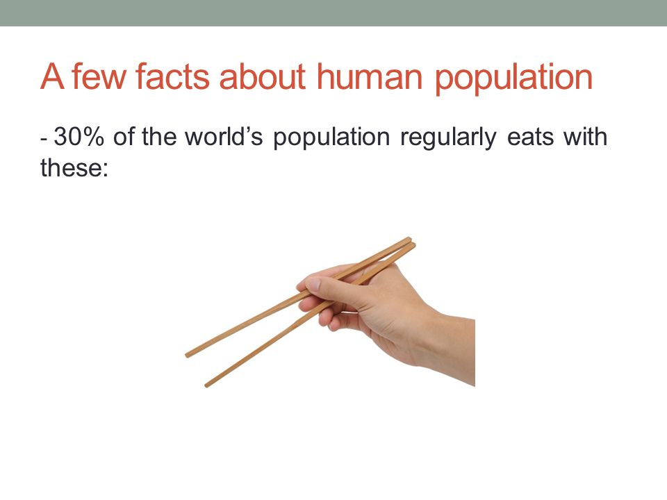 A few facts about human population - 30% of the world’s population regularly eats with these: