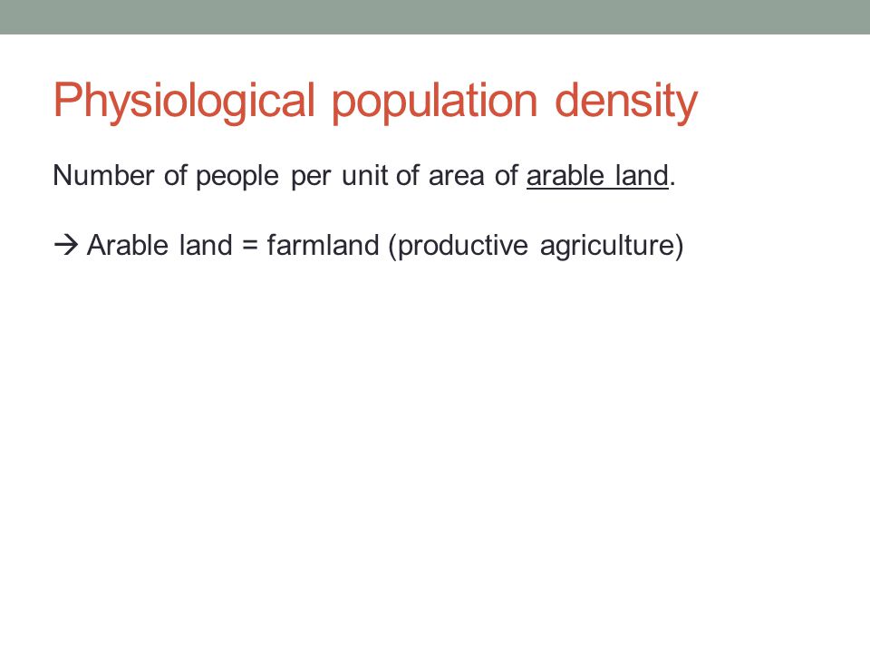 Physiological population density Number of people per unit of area of arable land.