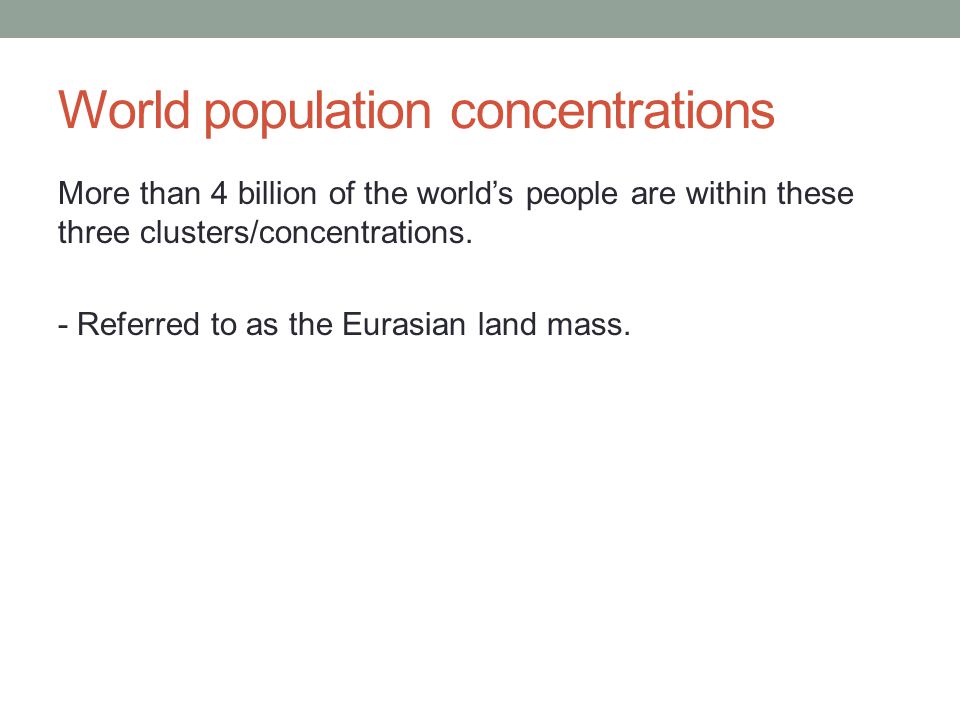 World population concentrations More than 4 billion of the world’s people are within these three clusters/concentrations.
