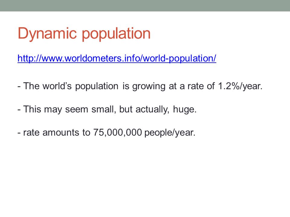 Dynamic population   - The world’s population is growing at a rate of 1.2%/year.