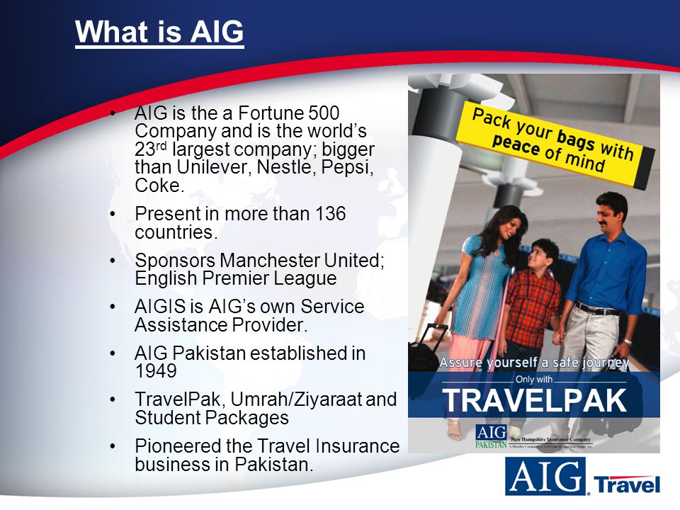 What is AIG AIG is the a Fortune 500 Company and is the world’s 23 rd largest company; bigger than Unilever, Nestle, Pepsi, Coke.