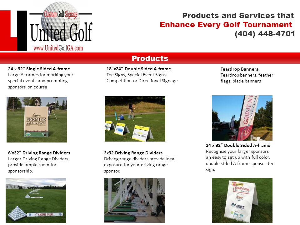 24 x 32 Single Sided A-frame Large A frames for marking your special events and promoting sponsors on course 18 x24 Double Sided A-frame Tee Signs, Special Event Signs, Competition or Directional Signage Teardrop Banners Teardrop banners, feather flags, blade banners 6’x32 Driving Range Dividers Larger Driving Range Dividers provide ample room for sponsorship.