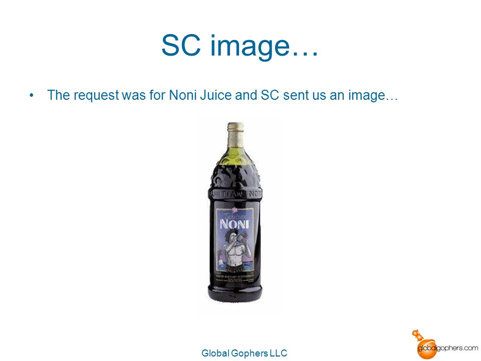 Global Gophers LLC SC image… The request was for Noni Juice and SC sent us an image…