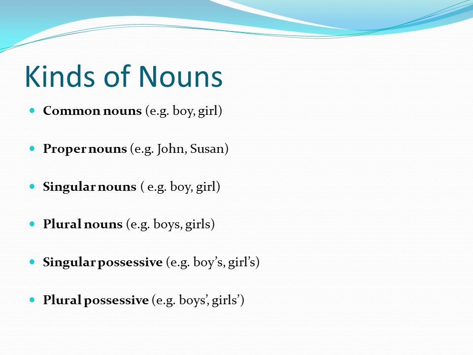 Kinds of Nouns Common nouns (e.g. boy, girl) Proper nouns (e.g.