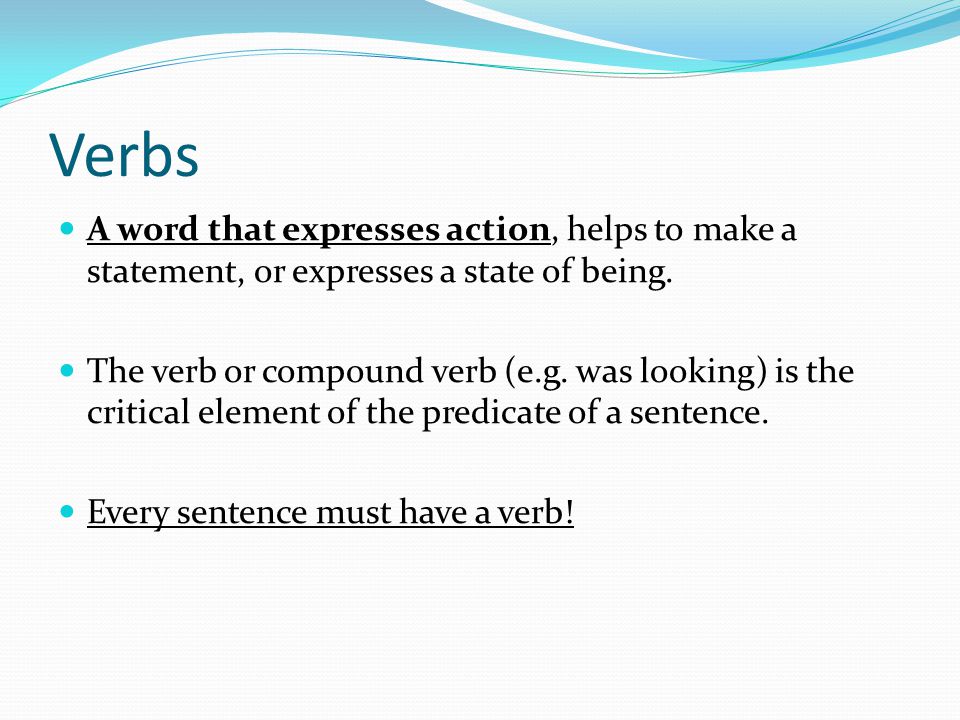 Verbs A word that expresses action, helps to make a statement, or expresses a state of being.