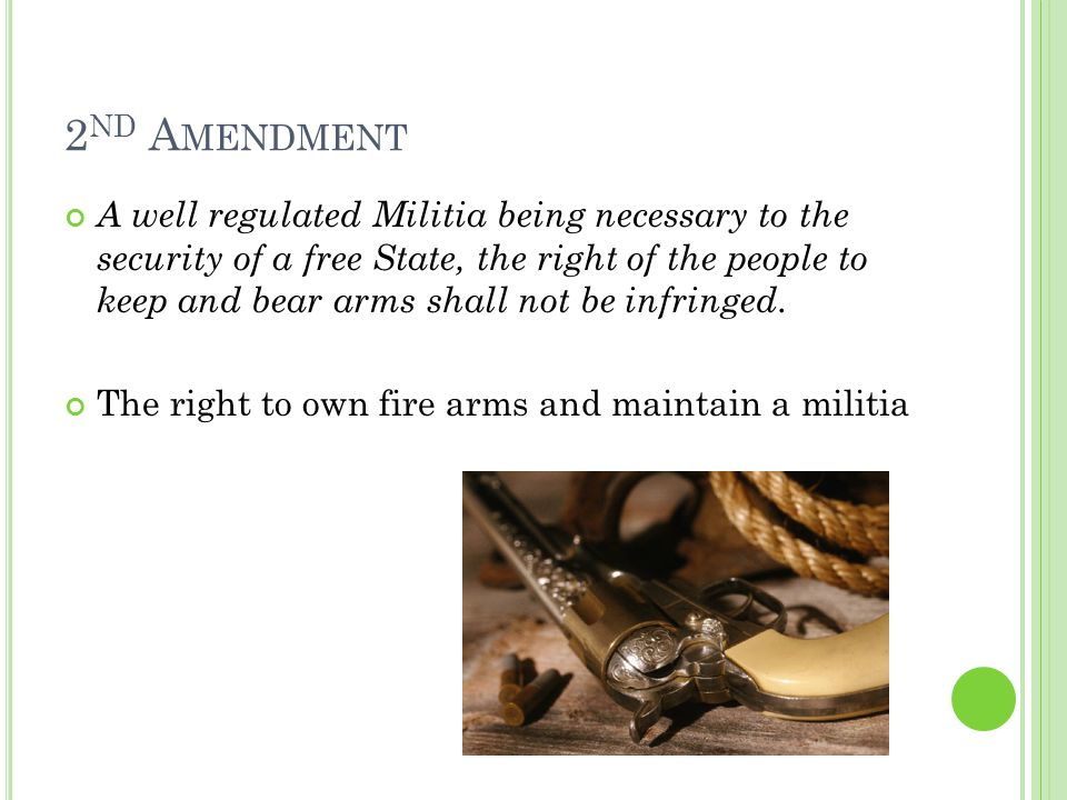 2 ND A MENDMENT A well regulated Militia being necessary to the security of a free State, the right of the people to keep and bear arms shall not be infringed.