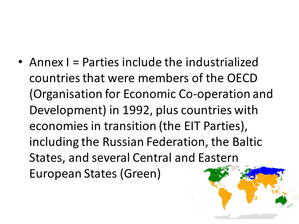 Annex I = Parties include the industrialized countries that were members of the OECD (Organisation for Economic Co-operation and Development) in 1992, plus countries with economies in transition (the EIT Parties), including the Russian Federation, the Baltic States, and several Central and Eastern European States (Green)