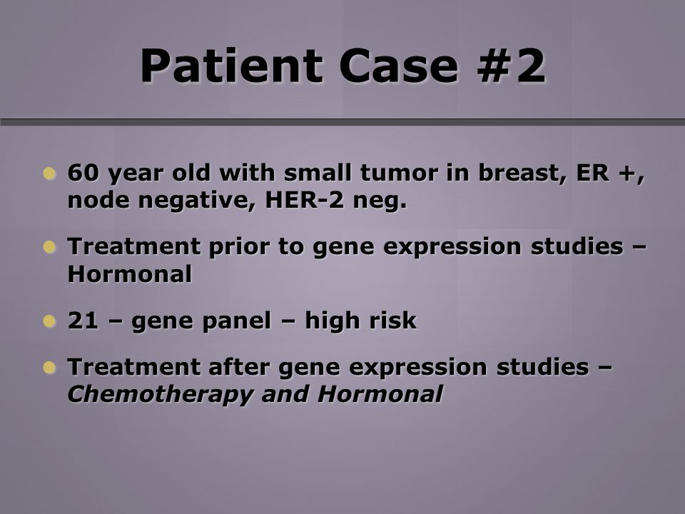 Patient Case #2 60 year old with small tumor in breast, ER +, node negative, HER-2 neg.