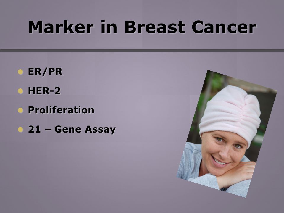 Marker in Breast Cancer ER/PR ER/PR HER-2 HER-2 Proliferation Proliferation 21 – Gene Assay 21 – Gene Assay