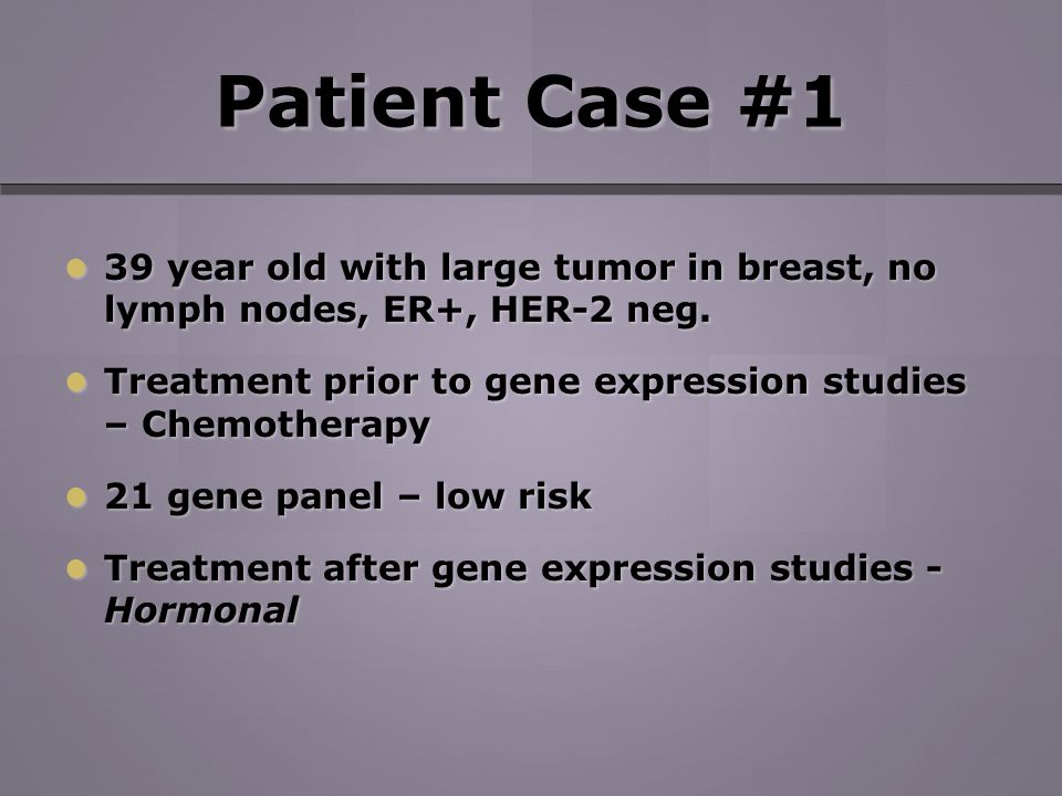 Patient Case #1 39 year old with large tumor in breast, no lymph nodes, ER+, HER-2 neg.
