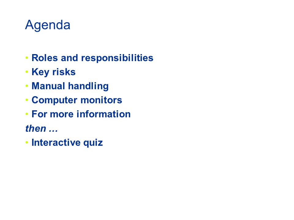 Agenda Roles and responsibilities Key risks Manual handling Computer monitors For more information then … Interactive quiz