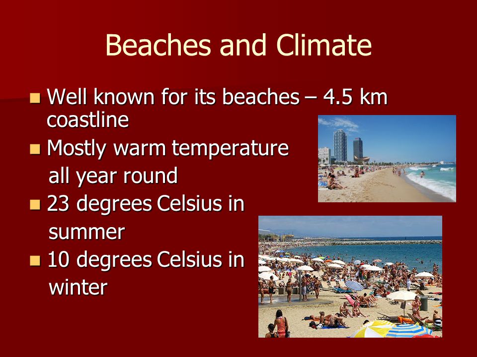 Beaches and Climate Well known for its beaches – 4.5 km coastline Well known for its beaches – 4.5 km coastline Mostly warm temperature Mostly warm temperature all year round all year round 23 degrees Celsius in 23 degrees Celsius in summer summer 10 degrees Celsius in 10 degrees Celsius in winter winter