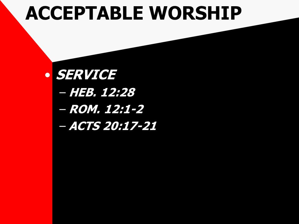 ACCEPTABLE WORSHIP SERVICE –HEB. 12:28 –ROM. 12:1-2 –ACTS 20:17-21