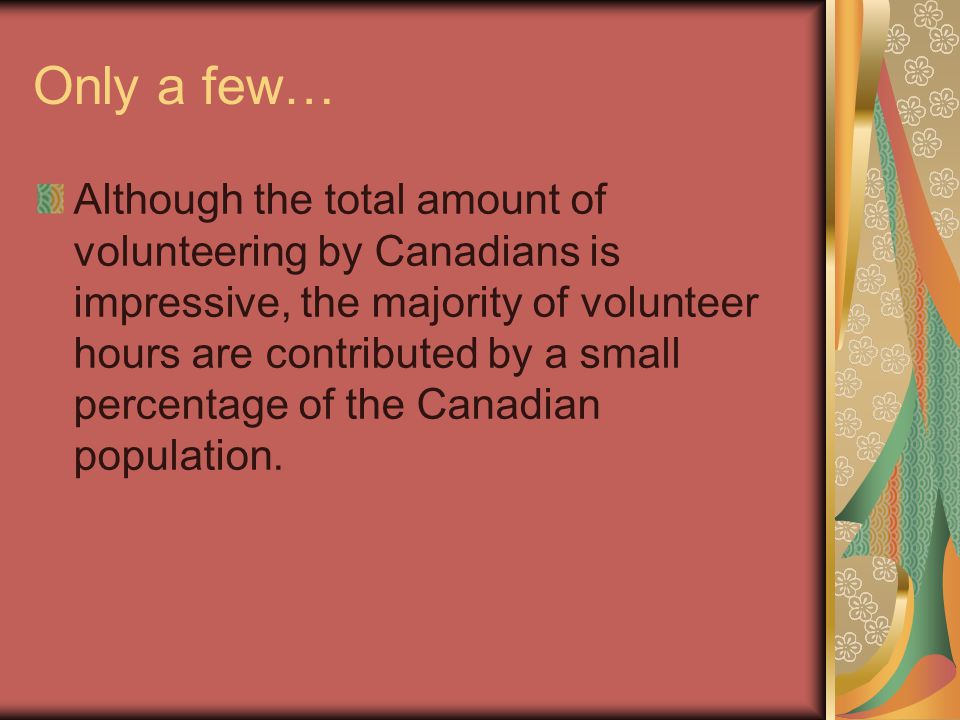 Only a few… Although the total amount of volunteering by Canadians is impressive, the majority of volunteer hours are contributed by a small percentage of the Canadian population.