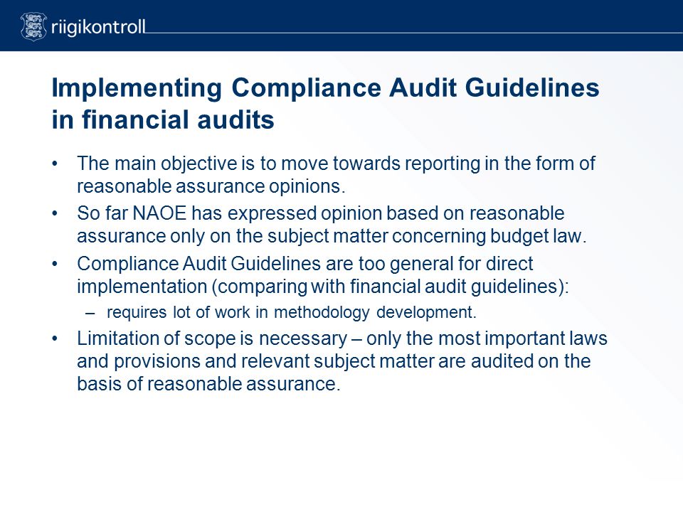 Implementing Compliance Audit Guidelines in financial audits The main objective is to move towards reporting in the form of reasonable assurance opinions.