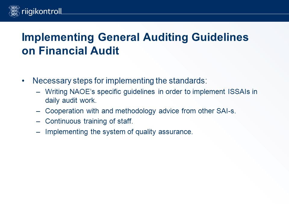 Implementing General Auditing Guidelines on Financial Audit Necessary steps for implementing the standards: –Writing NAOE’s specific guidelines in order to implement ISSAIs in daily audit work.