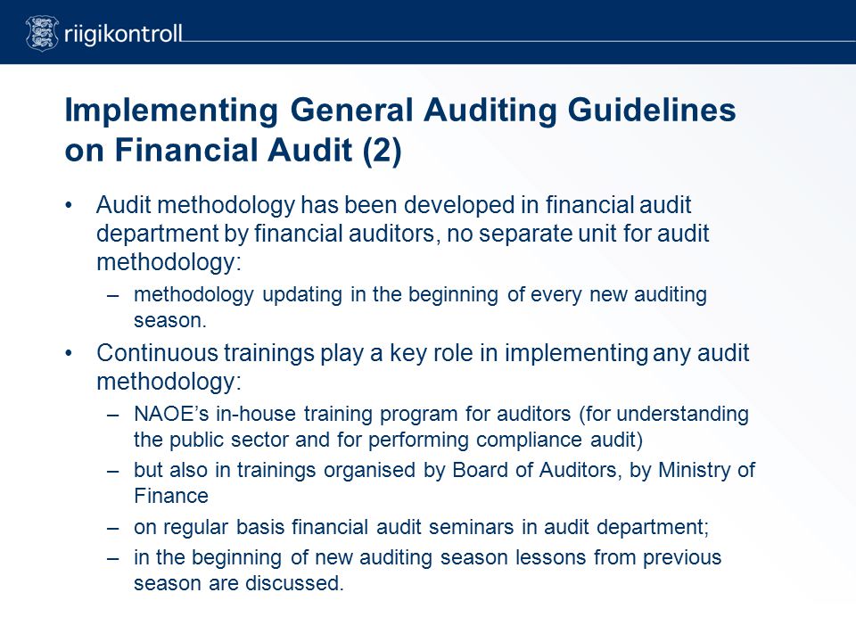 Implementing General Auditing Guidelines on Financial Audit (2) Audit methodology has been developed in financial audit department by financial auditors, no separate unit for audit methodology: –methodology updating in the beginning of every new auditing season.