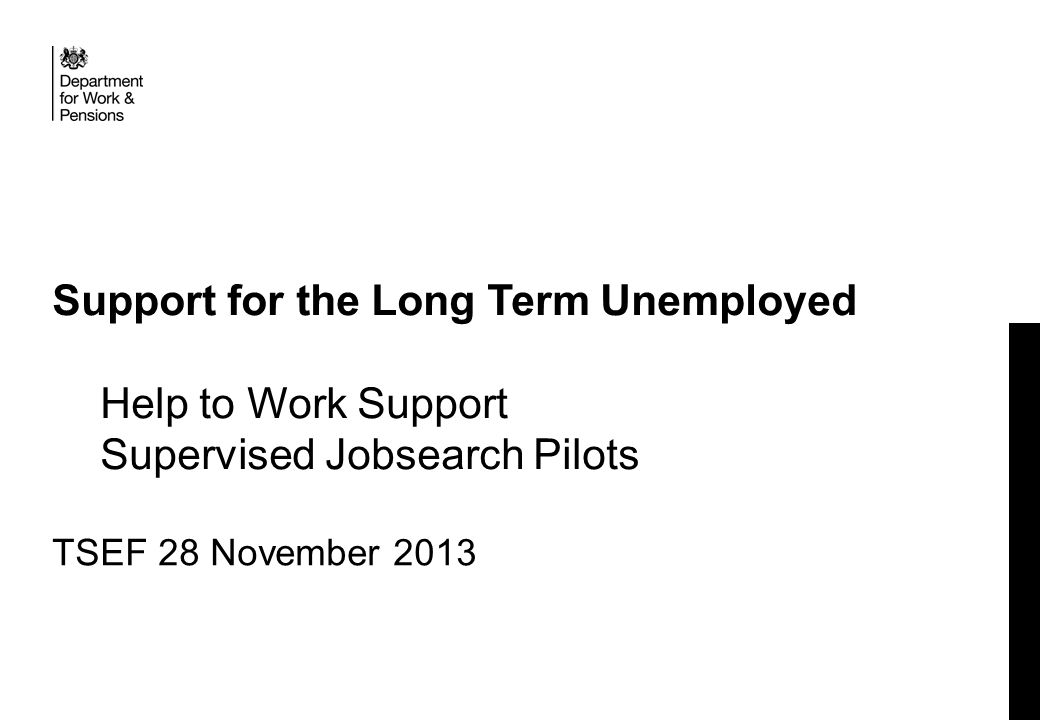 Support for the Long Term Unemployed Help to Work Support Supervised Jobsearch Pilots TSEF 28 November 2013