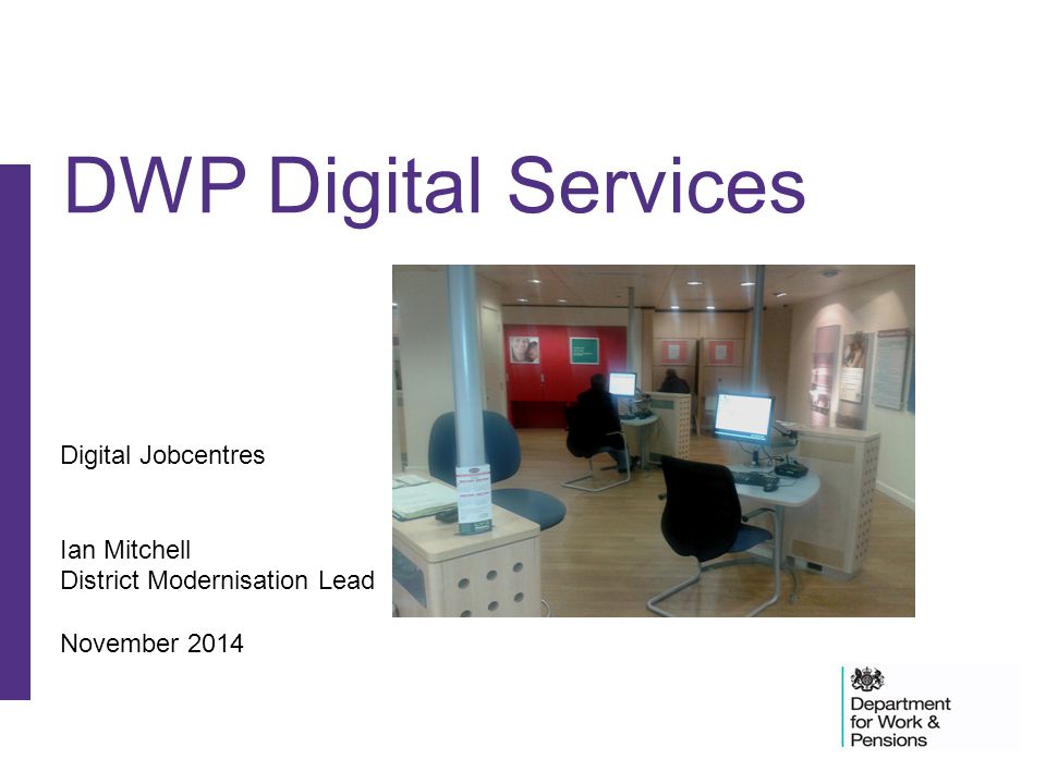 Digital Jobcentres Ian Mitchell District Modernisation Lead November 2014 DWP Digital Services