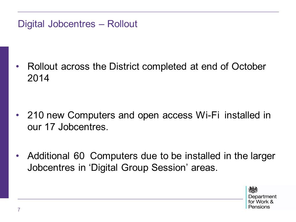 7 Rollout across the District completed at end of October new Computers and open access Wi-Fi installed in our 17 Jobcentres.