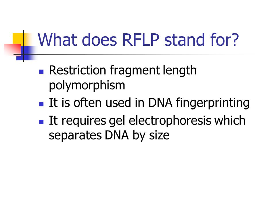 Restriction fragment length polymorphism It is often used in DNA fingerprinting It requires gel electrophoresis which separates DNA by size