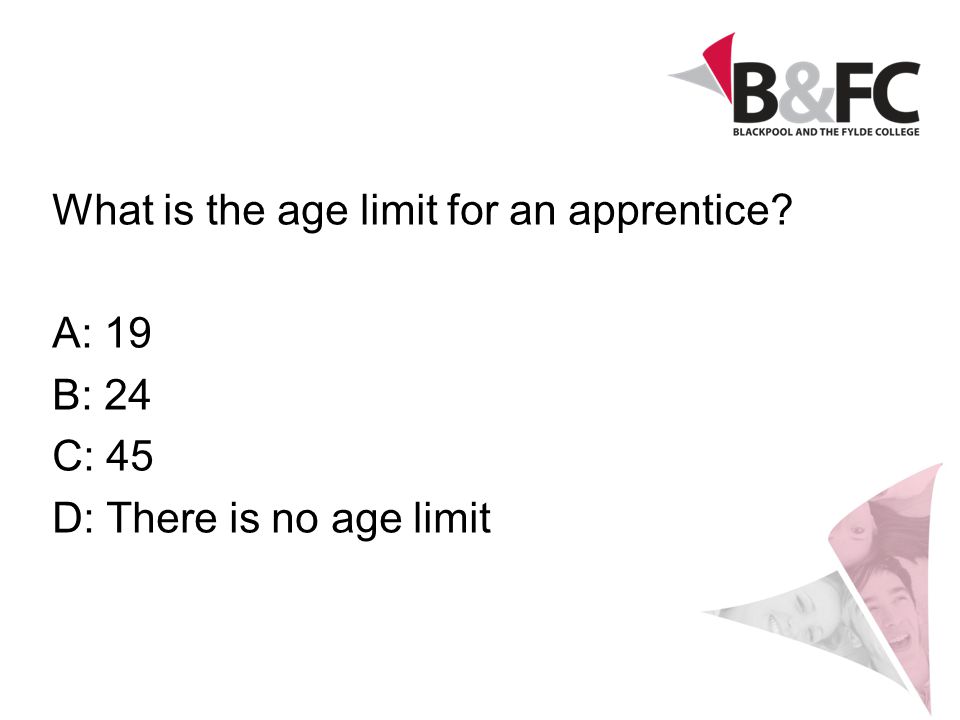 What is the age limit for an apprentice A: 19 B: 24 C: 45 D: There is no age limit