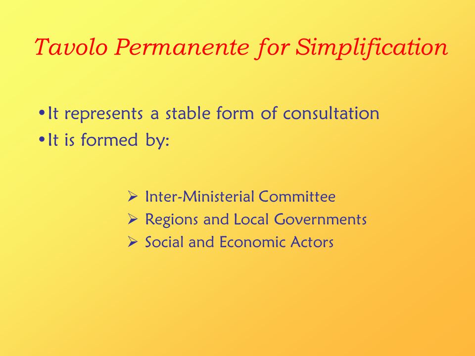 Tavolo Permanente for Simplification  Inter-Ministerial Committee  Regions and Local Governments  Social and Economic Actors It represents a stable form of consultation It is formed by: