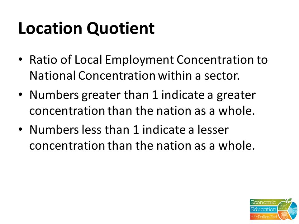 Location Quotient Ratio of Local Employment Concentration to National Concentration within a sector.