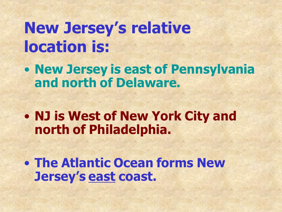 New Jersey’s relative location is: New Jersey is east of Pennsylvania and north of Delaware.