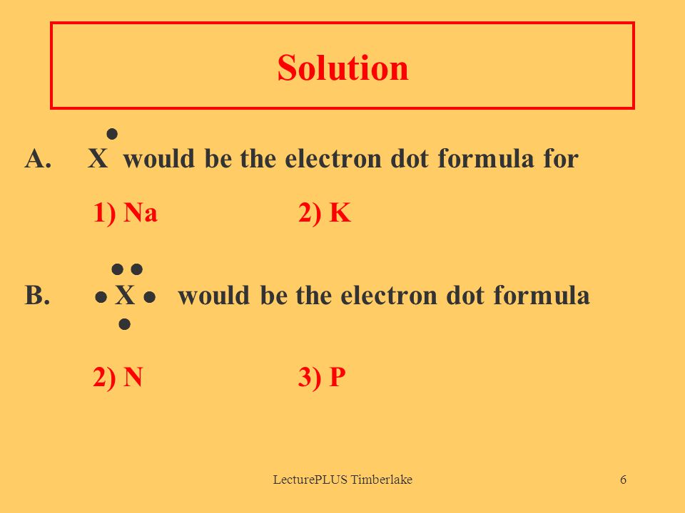 LecturePLUS Timberlake6 Solution A. X would be the electron dot formula for 1) Na2) K B.