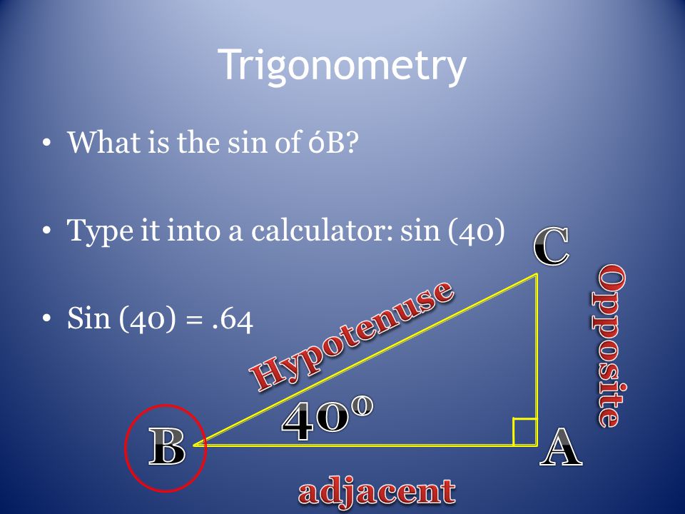 Trigonometry What is the sin of ó B Type it into a calculator: sin (40) Sin (40) =.64