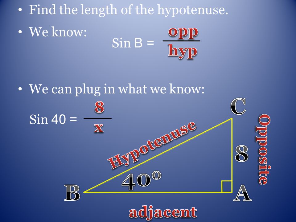 We know: We can plug in what we know: Find the length of the hypotenuse. Sin B = Sin 40 =