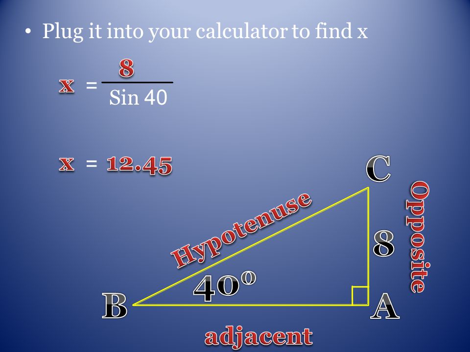 Plug it into your calculator to find x Sin 40 = =