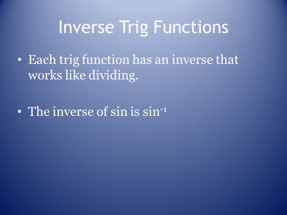 Inverse Trig Functions Each trig function has an inverse that works like dividing.